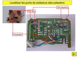 Localitzar les punts de soldadura dels polsadors
Clic esquerra
Clic dret

Procesador

 