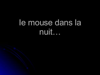 Ie mouse dans la nuit… 