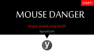MOUSE DANGER
siyusuf.com
START!
Jangan sentuh yang item!!!
 