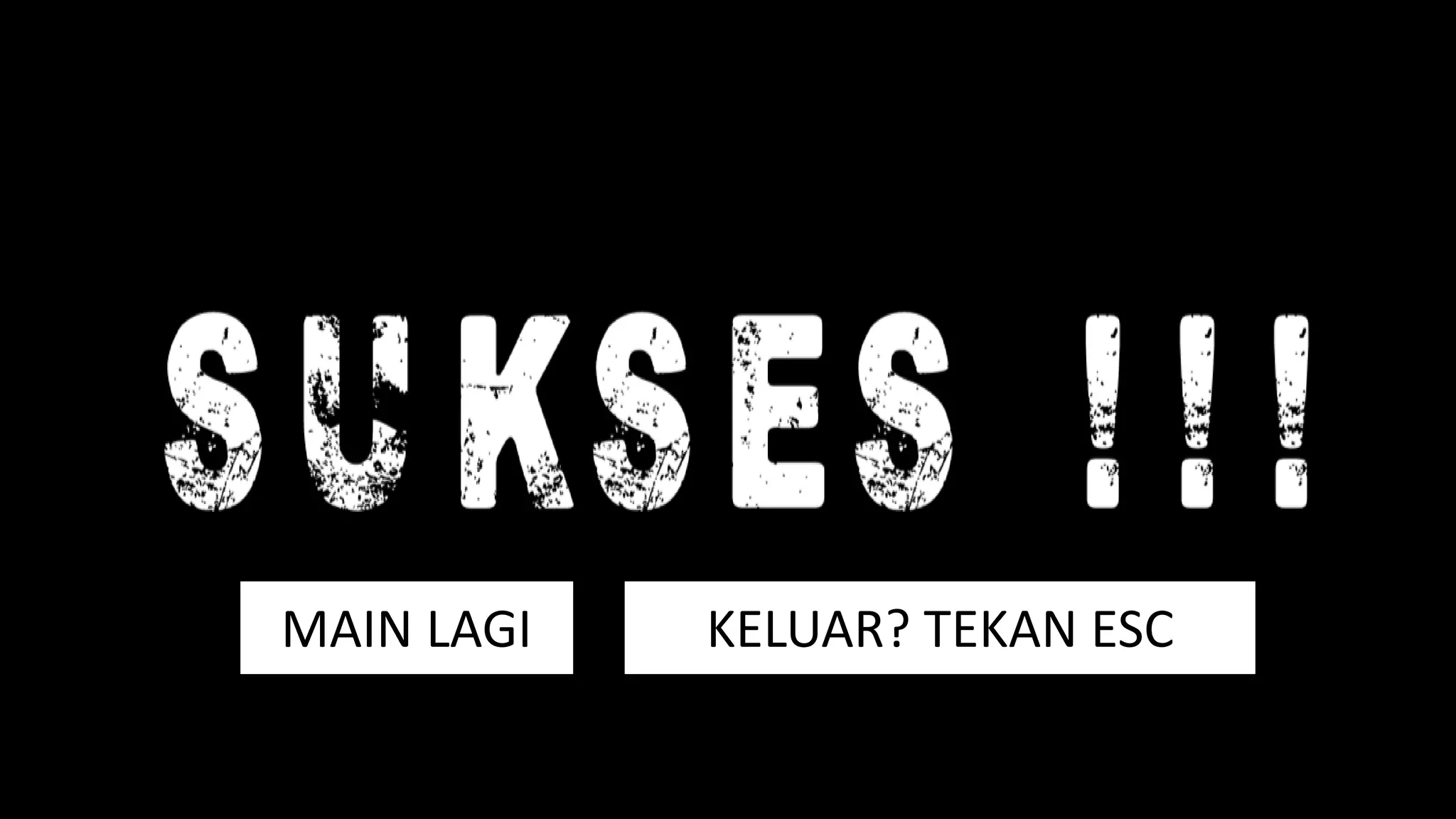 MAIN LAGI KELUAR? TEKAN ESC
 