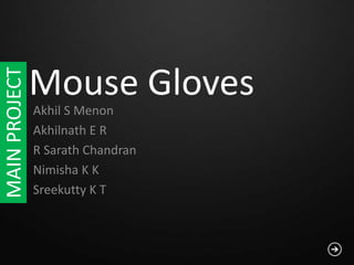 Mouse Gloves
Akhil S Menon
Akhilnath E R
R Sarath Chandran
Nimisha K K
Sreekutty K T
MAINPROJECT
 