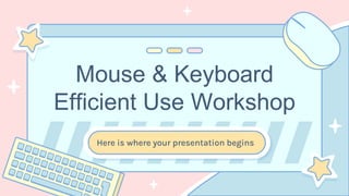 Mouse & Keyboard
Efficient Use Workshop
Here is where your presentation begins
 
