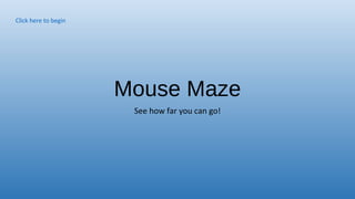Mouse Maze
See how far you can go!
Click here to begin
 