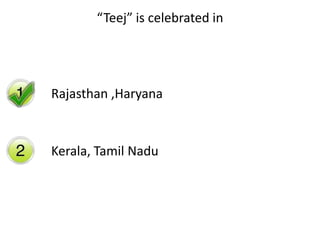 “Teej” is celebrated in
Rajasthan ,Haryana
Kerala, Tamil Nadu