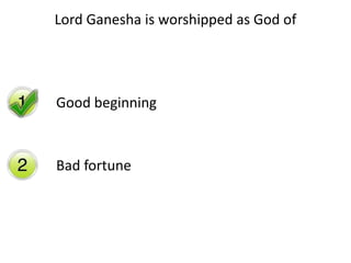 Lord Ganesha is worshipped as God of
Good beginning
Bad fortune