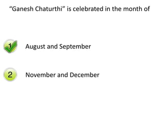 “Ganesh Chaturthi” is celebrated in the month of
August and September
November and December