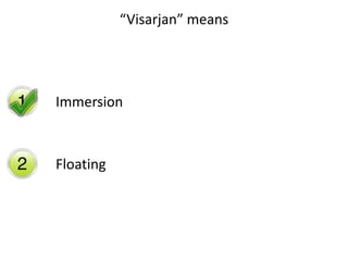 “Visarjan” means
Immersion
Floating