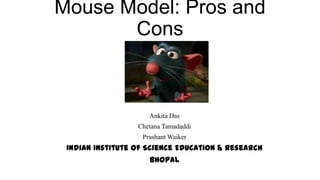 Mouse Model: Pros and
Cons
Ankita Das
Chetana Tamadaddi
Prashant Waiker
Indian Institute of Science Education & Research
Bhopal
 