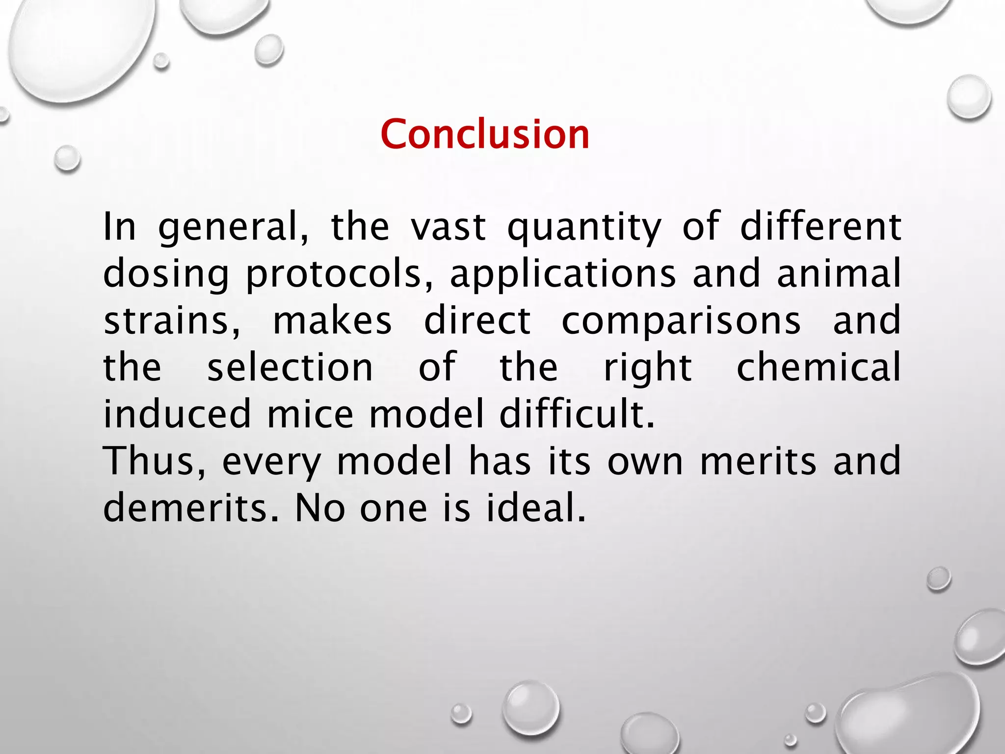 In general, the vast quantity of different
dosing protocols, applications and animal
strains, makes direct comparisons and
the selection of the right chemical
induced mice model difficult.
Thus, every model has its own merits and
demerits. No one is ideal.
Conclusion
 