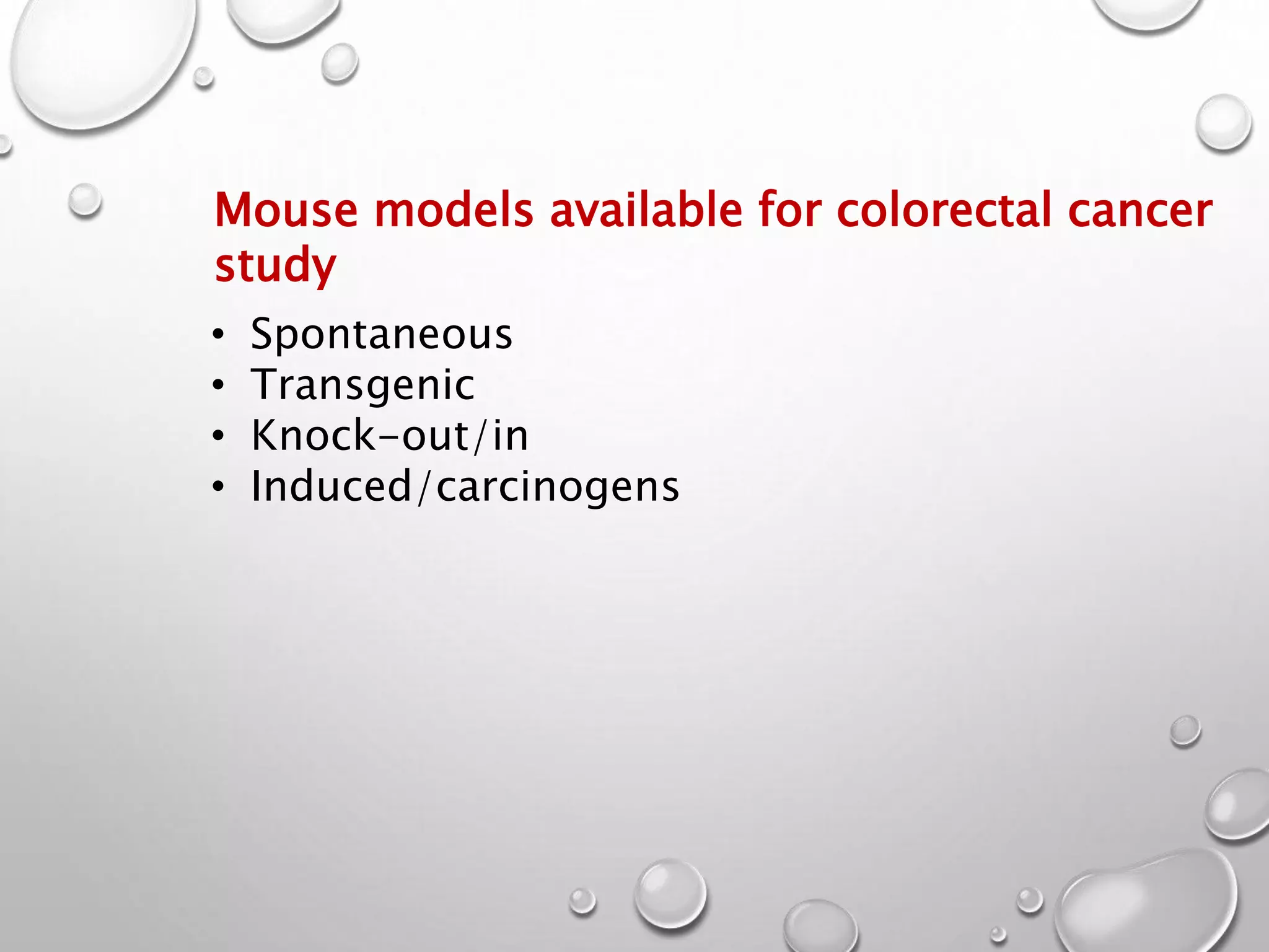 Mouse models available for colorectal cancer
study
• Spontaneous
• Transgenic
• Knock-out/in
• Induced/carcinogens
 