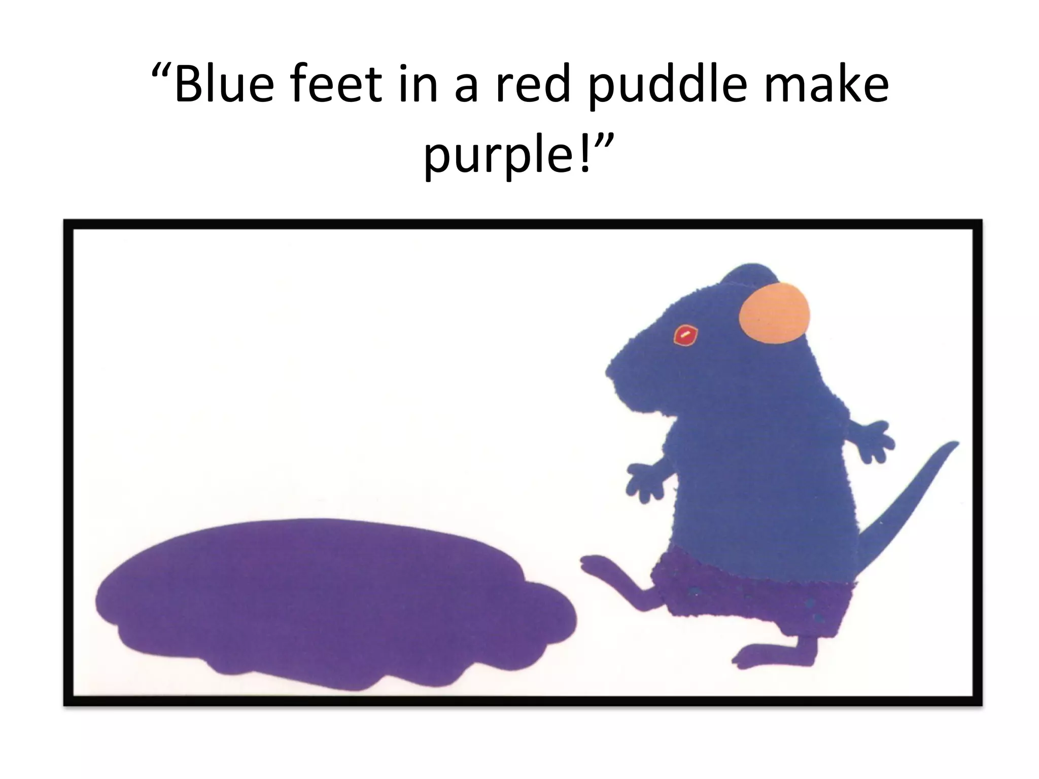 “ Blue feet in a red puddle make purple!” 