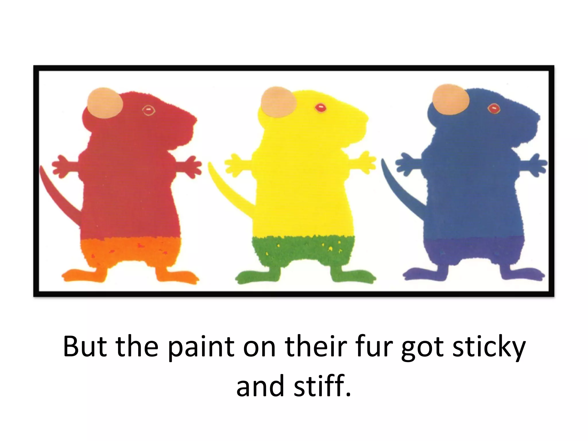 But the paint on their fur got sticky and stiff. 