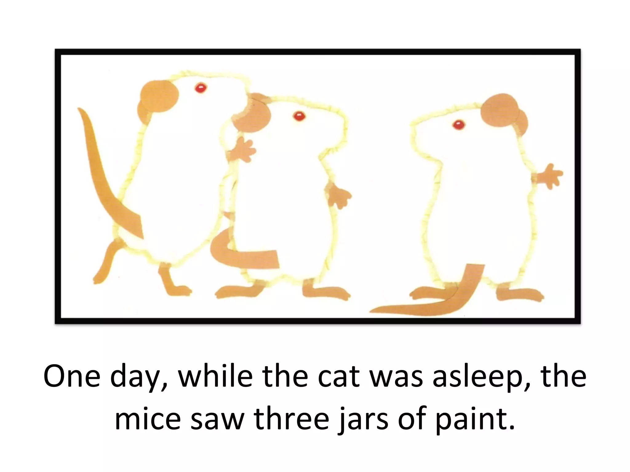 One day, while the cat was asleep, the mice saw three jars of paint. 