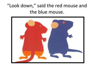 “ Look down,” said the red mouse and the blue mouse. 
