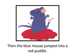 Then the blue mouse jumped into a red puddle. 