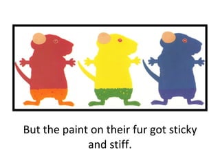 But the paint on their fur got sticky and stiff. 