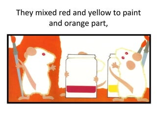 They mixed red and yellow to paint and orange part, 