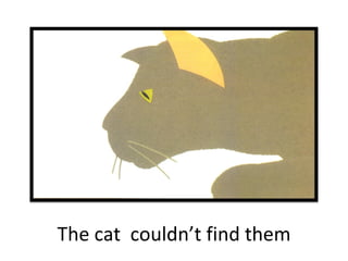 The cat  couldn’t find them 