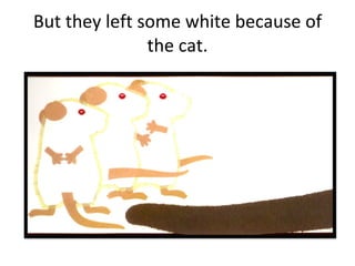 But they left some white because of the cat. 