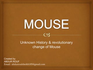 Unknown History & revolutionary
change of Mouse
Created by
ABDUR ROUF
Email : abdurroufsheikh185@gmail.com
 