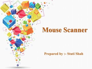 Mouse Scanner
Prepared by :- Stuti Shah
 
