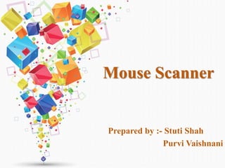 Mouse Scanner
Prepared by :- Stuti Shah
Purvi Vaishnani
 