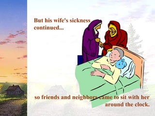 But his wife's sickness
continued...
so friends and neighbors came to sit with her
around the clock.
 