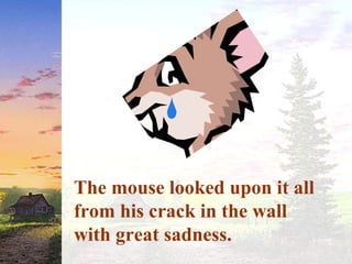 The mouse looked upon it all
from his crack in the wall
with great sadness.
 
