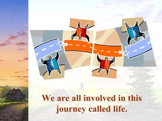We are all involved in this
journey called life.
 