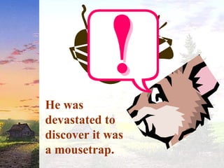 He was
devastated to
discover it was
a mousetrap.
 