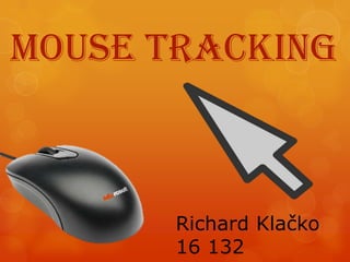 Mouse tracking



       Richard Klačko
       16 132
 