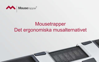 Mousetrapper
Det ergonomiska musalternativet
 