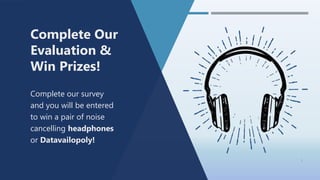 1
Complete Our
Evaluation &
Win Prizes!
Complete our survey
and you will be entered
to win a pair of noise
cancelling headphones
or Datavailopoly!
 