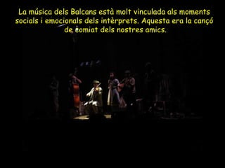 La música dels Balcans està molt vinculada als moments  socials i emocionals dels intèrprets. Aquesta era la cançó  de comiat dels nostres amics. 