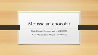 Mousse au chocolat
Silvia Dinneth Espinoza Vela – A01066649
Pablo Alexis Salazar Altúzar – A01066682
 
