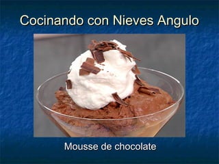 Cocinando con Nieves AnguloCocinando con Nieves Angulo
Mousse de chocolateMousse de chocolate
 