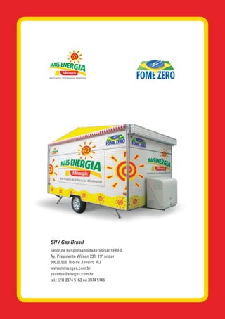 SHV Gas Brasil
Setor de Responsabilidade Social SERES
Av. Presidente Wilson 231 19º andar
20030.905 Rio de Janeiro RJ
www.minasgas.com.br
esantos@shvgas.com.br
tel.: (21) 3974 5163 ou 3974 5146
 
