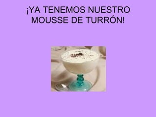 ¡YA TENEMOS NUESTRO MOUSSE DE TURRÓN! 