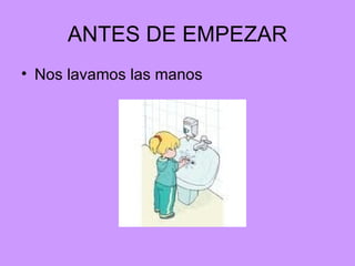 ANTES DE EMPEZAR Nos lavamos las manos 