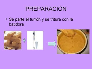 PREPARACIÓN Se parte el turrón y se tritura con la batidora 