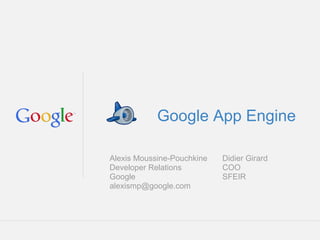 Google App Engine

Alexis Moussine-Pouchkine    Didier Girard
Developer Relations          COO
Google                       SFEIR
alexismp@google.com




                            Google Confidential and Proprietary
 