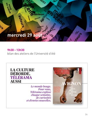 LA CULTURE
DÉBORDE,
TÉLÉRAMA
AUSSI
Le monde bouge.
Pour vous,
Télérama explose
chaque semaine,
de curiosités
et d’envies nouvelles.
9h30 - 13h30
bilan des ateliers de l’Université d’été
24
mercredi 29 août
 