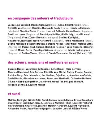 édito
en compagnie des auteurs et traducteurs
Jacqueline Carnaud, Davide Carnevali (Italie), Sonia Chiambretto (France),
Rémi De Vos (France), Caroline Dumas de Rauly (France), Nicoleta Esinencu
(Moldavie), Claudine Galéa (France), Laurent Gallardo, Zinnie Harris (Angleterre),
David Harrower (Angleterre), Dominique Hollier, Gisèle Joly, Lucy Kirwood
(Angleterre), Franz Xaver Kroetz (Allemagne), Dimitra Kondylaki,
Alexandra Lazarescou, Josep Maria Miró (Catalogne), Yannis Mavritsakis (Grèce),
Sophie Magnaud, Séverine Magois, Caroline Michel, Taher Najib, Markus Orths
(Allemagne), Pascal Paul-Harang, Blandine Pélissier, Julie Rossello-Blanchet
(France), Mikaël Serre, Penelope Skinner (Angleterre), debbie tucker green
(Angleterre), Gaëtan Vassart (France), Sarah Vermande, Naomi Wallace (USA)
des acteurs, musiciens et metteurs en scène
Quentin Baillot, Véronique Bellegarde, Anne Benoit, Marc Berman,
Thomas Blanchard, Éric Caruso, Rémi De Vos, Michel Didym, Flavien Gaudon,
Antoine Gouy, Éric Lehembre, Jan Linders, Odja Llorca, Anne Marion-Gallois,
Daniel Martin, Géraldine Martineau, Jean-Louis Martinelli, Catherine Matisse,
Céline Millat-Baumgartner, Julie Pilod, Woudi Tat, Philippe Thibault,
Frédéric Sonntag, Laurent Vacher
et aussi
Mathieu Bertholet, Nicole Colin, Sarah Capony, Joseph Danan, Erwan Daouphars,
Olivier Goetz, Éric Didym, Coco Felgeirolles, Nathalie Fillion, Laurent Fréchuret,
Flore Grimaud, Charlotte Lagrange, Mounir Margoum, Laurent Muhleisen,
Alexandre Plank, Jean-Pierre Ryngaert, Joachim Umlauf, Hélène Viviès
 