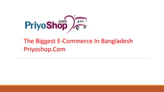 The Biggest E-Commerce In Bangladesh
Priyoshop.Com
 
