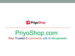PriyoShop.com
Your Trusted E-commerce site In Bangladesh
 