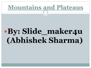 Mountains and Plateaus
By: Slide_maker4u
(Abhishek Sharma)
 