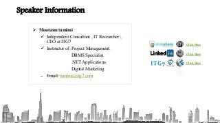 Speaker Information
 Moutasm tamimi
 Independent Consultant , IT Researcher ,
CEO at ITG7
 Instructor of: Project Management.
DBMS Specialist.
.NET Applications.
Digital Marketing.
– Email: tamimi@itg7.com
Click Here
Click HereITG7
Click Here
 