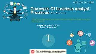 Concepts Of business analyst
Practices
Modern practices in 2017
B e s t P r a c t i c e s
Presented by: Moutasm Tamimi
Software Engineering
1
https://www.slideshare.net/moutasmtamimi/concepts-of-business-analyst-
practices-part-1
 