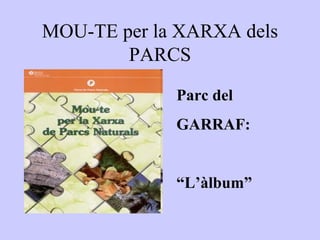 MOU-TE per la XARXA dels
        PARCS

             Parc del
             GARRAF:


             “L’àlbum”
 