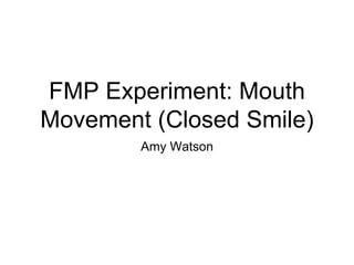FMP Experiment: Mouth
Movement (Closed Smile)
Amy Watson
 